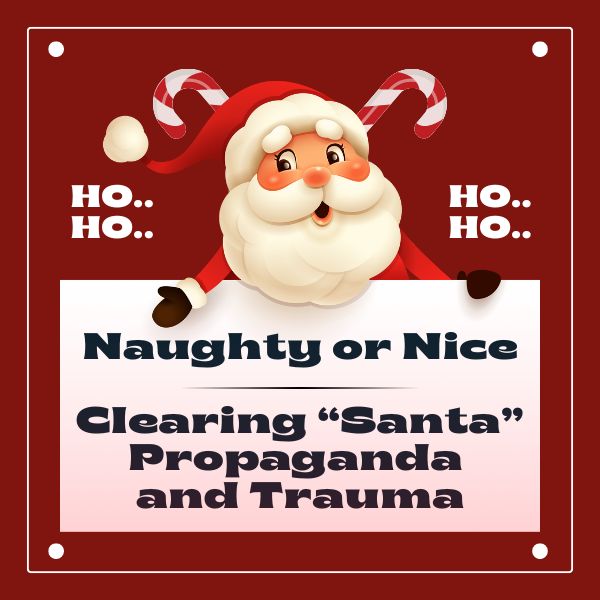 Naughty-or-Nice-–-Clearing-Santa-Propaganda-and-Trauma-MEMBERSHIP-1.jpg Naughty or Nice - Clearing Santa Propaganda and Trauma