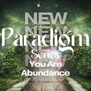 New Paradigm Series: You Are Abundance