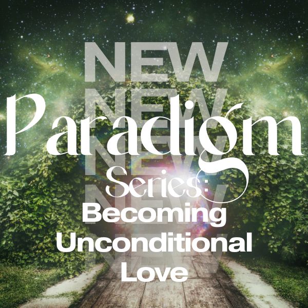 New-Paradigm-Series-MEMBERSHIP-3.jpg New Paradigm Series - Becoming Unconditional Love