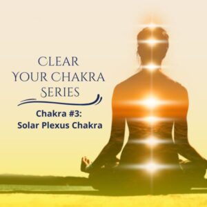 Clear Your Chakra Series - The Solar Plexus Chakra