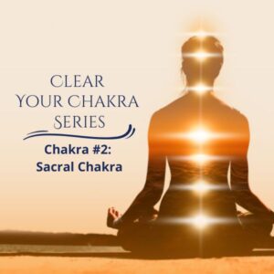 Clear Your Chakra Series - The Sacral Chakra