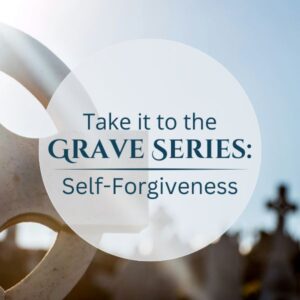 Take It to The Grave: Self-Forgiveness