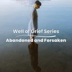 Well of Grief Series: Abandoned and Forsaken