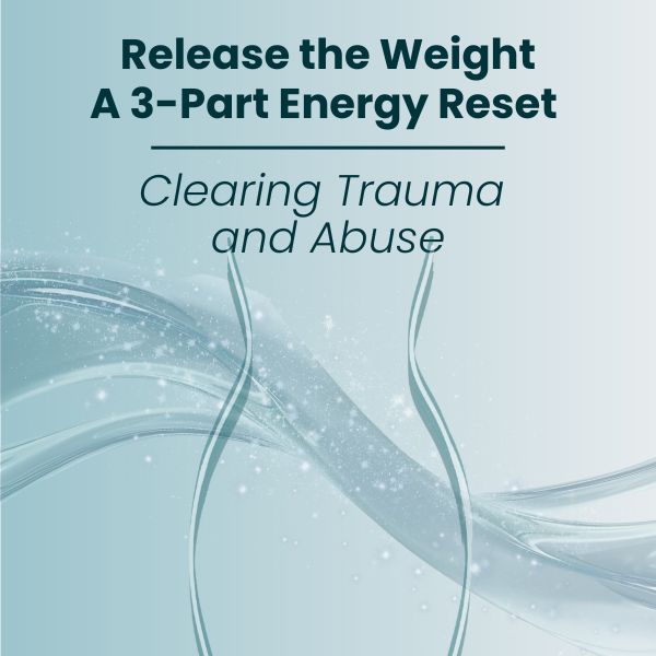 MEMBERSHIP (3) Release the Weight: A 3-Part Energy Reset: Clearing Trauma and Abuse