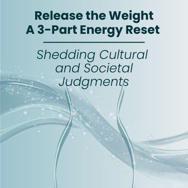 MEMBERSHIP (4) Release the Weight: A 3-Part Energy Reset: Shedding Cultural and Societal Judgments