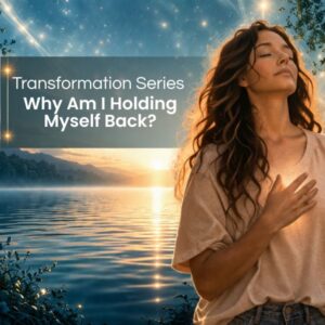 Transformation Series: Clear the Energetic Blocks That Shape Your Life: Why Am I Holding Myself Back?