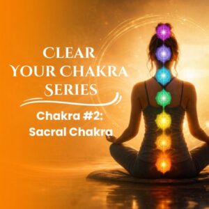 Clear Your Chakra Series: Sacral Chakra