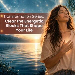 Transformation Series: Clear the Energetic Blocks That Shape Your Life