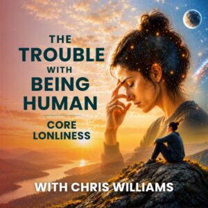 The Trouble with Being Human Series: Core Loneliness