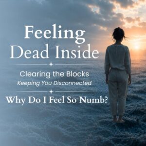 Numb Feeling Dead Inside Series: Clearing the Blocks Keeping You Disconnected – Why Do I Feel So Numb?