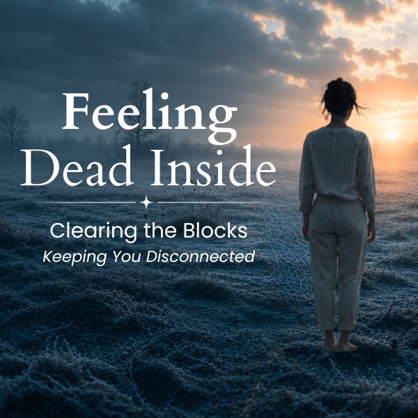 Feeling Dead Inside Series: Clearing the Blocks Keeping You Disconnected