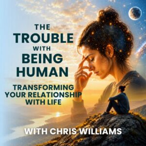 The Trouble with Being Human Series: Transforming Your Relationship with Life