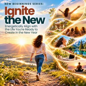 Ignite the new New Beginnings Series: Ignite the New: Energetically Align with the Life You're Ready to Create in the New Year